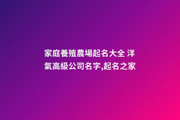 家庭養殖農場起名大全 洋氣高級公司名字,起名之家